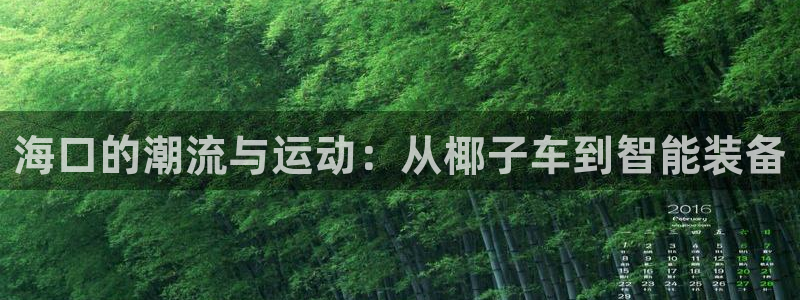 南宫大舞台官网下载平台注册要钱吗：海口的潮流与运动：从椰子车
