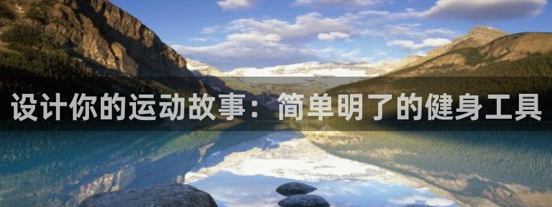 南宫大舞台官方正版app官网：设计你的运动故事：简单明了的健