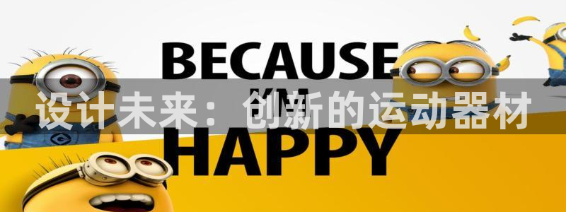 南宫大舞台官方正版app开户：设计未来：创新的运动器材