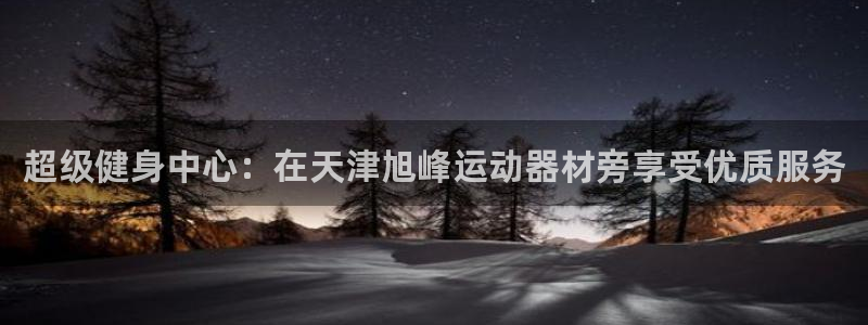 南宫大舞台官网下载招商电话地址查询：超级健身中心：在