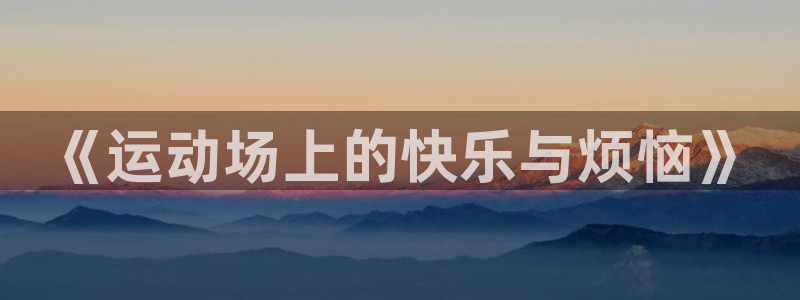 球王会体育：《运动场上的快乐与烦恼》