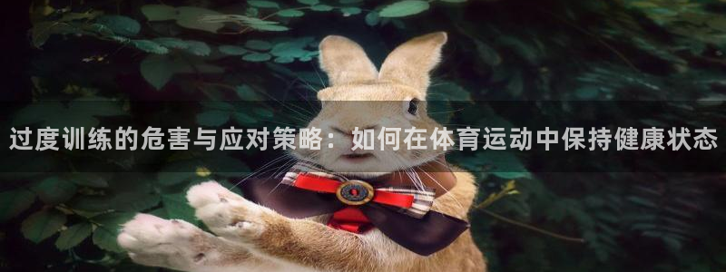 球王会体育：过度训练的危害与应对策略：如何在体育运动中保持健康状态