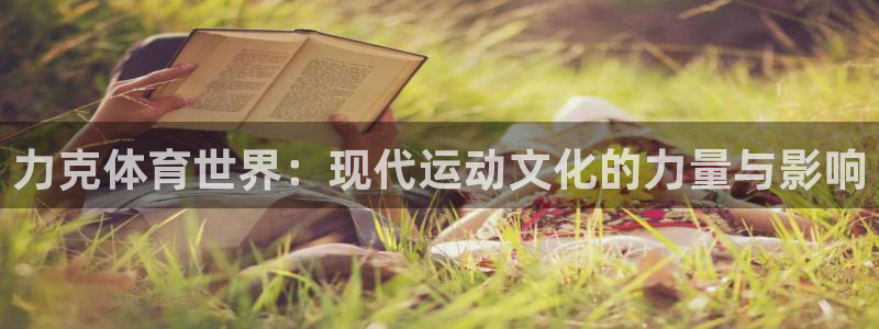 球王会体育：力克体育世界：现代运动文化的力量与影响