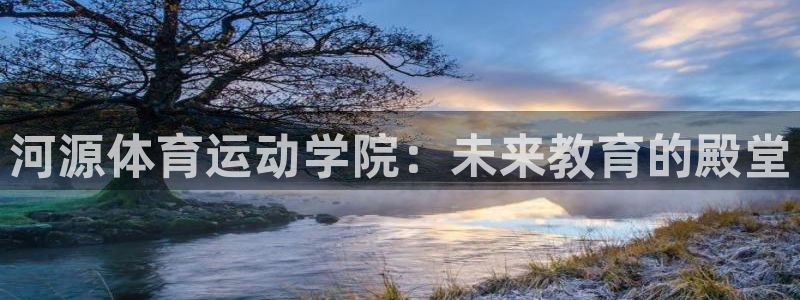 球王会体育：河源体育运动学院：未来教育的殿堂