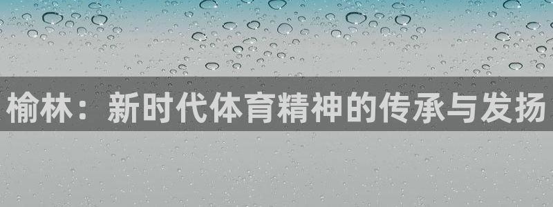 球王会体育：榆林：新时代体育精神的传承与发扬